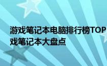 游戏笔记本电脑排行榜TOP 10：二十年风云变幻，最佳游戏笔记本大盘点