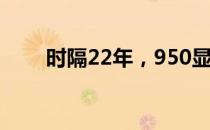 时隔22年，950显卡是否依旧可用？