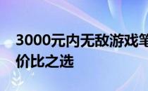 3000元内无敌游戏笔记本推荐：寻找最强性价比之选