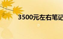 3500元左右笔记本电脑选购指南