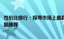 性价比排行：探寻市场上最具性价比的3500元左右笔记本电脑推荐