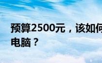 预算2500元，该如何选购性能良好的笔记本电脑？