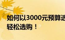 如何以3000元预算选购电脑？实用指南带你轻松选购！