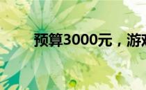 预算3000元，游戏笔记本推荐指南