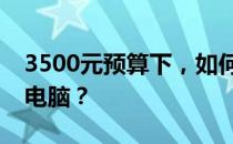 3500元预算下，如何选购性能卓越的笔记本电脑？