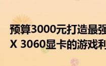 预算3000元打造最强电脑组装方案，搭载RTX 3060显卡的游戏利器