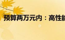 预算两万元内：高性能笔记本电脑推荐指南