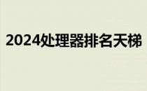 2024处理器排名天梯：性能对比与选择指南