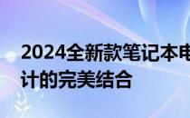 2024全新款笔记本电脑震撼来袭：科技与设计的完美结合