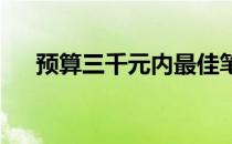 预算三千元内最佳笔记本电脑推荐指南