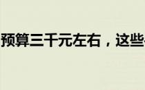 预算三千元左右，这些手机性能与性价比并重