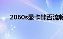 2060s显卡能否流畅运行3A游戏大作？