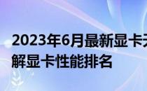 2023年6月最新显卡天梯图排名，带你快速了解显卡性能排名