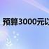 预算3000元以内：高性价比台式电脑配置单