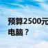 预算2500元，该如何选购性能良好的笔记本电脑？