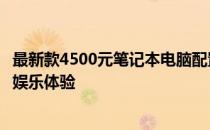 最新款4500元笔记本电脑配置清单，打造高性价比的办公与娱乐体验