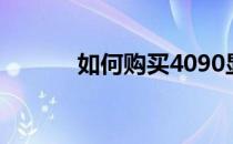 如何购买4090显卡：全面指南