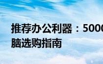 推荐办公利器：5000元内优质办公笔记本电脑选购指南