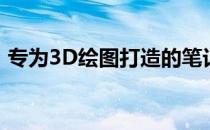 专为3D绘图打造的笔记本电脑配置要求详解