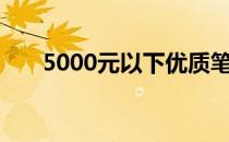 5000元以下优质笔记本电脑选购指南