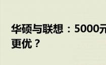 华硕与联想：5000元预算下的电脑选择哪个更优？