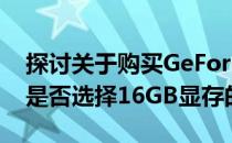 探讨关于购买GeForce RTX 4060 Ti显卡时是否选择16GB显存的必要性