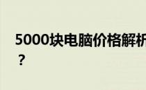 5000块电脑价格解析：究竟算是贵还是合理？