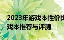 2023年游戏本性价比排行榜：预算五千元游戏本推荐与评测