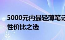 5000元内最轻薄笔记本选购指南：探寻最佳性价比之选