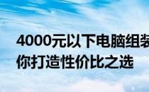 4000元以下电脑组装王者攻略：最强配置助你打造性价比之选