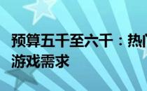 预算五千至六千：热门游戏本推荐，满足你的游戏需求