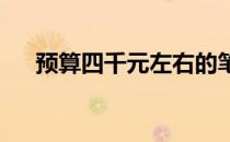 预算四千元左右的笔记本电脑性能解析