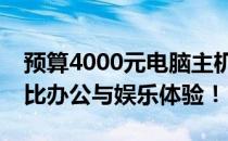 预算4000元电脑主机配置清单：打造高性价比办公与娱乐体验！