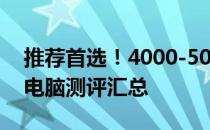 推荐首选！4000-5000元预算的顶级笔记本电脑测评汇总