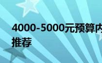 4000-5000元预算内，高性价比笔记本电脑推荐