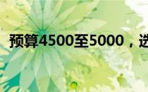 预算4500至5000，选购理想笔记本全攻略