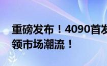 重磅发布！4090首发价揭晓，新一代显卡引领市场潮流！