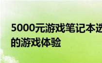 5000元游戏笔记本选购指南：打造高性价比的游戏体验