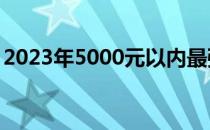 2023年5000元以内最强笔记本电脑选购指南