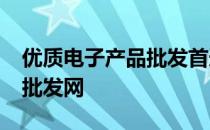 优质电子产品批发首选平台——3C电子产品批发网