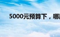 5000元预算下，哪款笔记本最适合你？