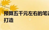 预算五千元左右的笔记本电脑推荐，专为办公打造