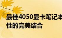 最佳4050显卡笔记本推荐——高性能与便携性的完美结合