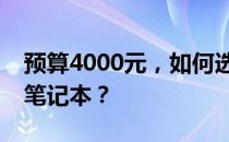 预算4000元，如何选购高性价比的顶级配置笔记本？