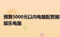 预算5000元以内电脑配置推荐指南：打造高性价比个人办公娱乐电脑