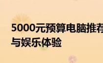 5000元预算电脑推荐：打造高性价比的办公与娱乐体验