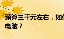 预算三千元左右，如何选购高性价比的笔记本电脑？