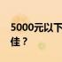 5000元以下笔记本电脑选购指南：哪一款最佳？