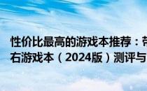 性价比最高的游戏本推荐：带你探索最佳之选——五千元左右游戏本（2024版）测评与比较