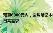 预算6000元内，选购笔记本电脑全攻略：性价比之选，满足日常需求